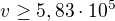 $v\ge 5,83\cdot 10^{5}$