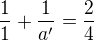 $\frac{1}{1}+\frac{1}{a^\prime}=\frac{2}{4}$