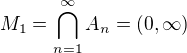 $M_{1} = \bigcap_{n=1}^{\infty } A_{n} = (0, \infty )$