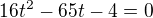 $16t^2-65t-4=0$