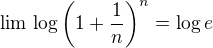 $\lim\,\log\(1+\frac{1}{n}\)^n=\log e$