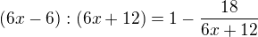 $ (6x-6):(6x+12)=1-\frac{18}{6x+12}$