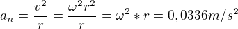 $a_{n}=\frac{v^{2}}{r}=\frac{\omega^{2} r^{2}}{r}=\omega ^{2}*r=0,0336 m/s^{2}$