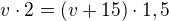$v\cdot 2 = (v+15)\cdot 1,5$