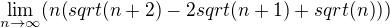 $\lim_{n\rightarrow \infty} (n(sqrt(n+2)-2sqrt(n+1)+sqrt(n)))$