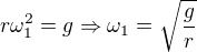 $r\omega_1^2=g\Rightarrow \omega_1=\sqrt{\frac{g}{r}}$