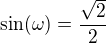 $\sin(\omega)=\frac{\sqrt2}{2}$