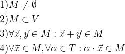 $1) M \neq \emptyset \nl 2) M \subset V \nl 3) \forall \vec x, \vec y \in M: \vec x + \vec y \in M \nl 4) \forall \vec x \in M, \forall \alpha \in T : \alpha \cdot \vec x \in M$