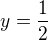 $y = \frac{1}{2}$