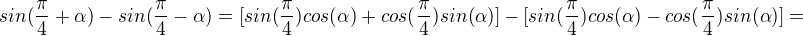$sin(\frac{\pi }{4}+\alpha )-sin(\frac{\pi }{4}-\alpha )=[sin(\frac{\pi }{4})cos(\alpha)+cos(\frac{\pi }{4})sin(\alpha)]-[sin(\frac{\pi }{4})cos(\alpha)-cos(\frac{\pi }{4})sin(\alpha)]=$