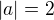 $|a|=2$