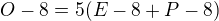 $O-8=5(E-8+P-8)$