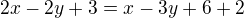 $2x-2y+3=x-3y+6+2$