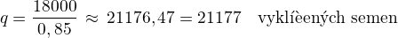 $q=\frac{18000}{0,85}\,\approx\,21176,47=21177\quad\textrm{vykl��en�ch semen}$