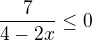 $\frac7{4-2x}\le0$