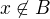 $x \not\in B$