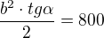 $\frac {b^2 \cdot tg \alpha}{2}= 800$