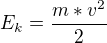 $E_{k}=\frac{m*v^2}{2}$