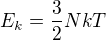 $E_{k}=\frac{3}{2}NkT$