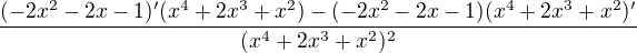 $\frac{(-2x^2-2x-1)'(x^4+2x^3+x^2)-(-2x^2-2x-1)(x^4+2x^3+x^2)'}{(x^4+2x^3+x^2)^2}$