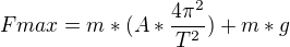 $Fmax=m*(A*\frac{4\pi ^2}{T^2})+m*g$
