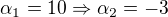 $\alpha _{1}=10\Rightarrow \alpha _{2}=-3$