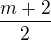 $ \frac {m+ 2}2$