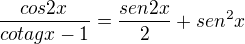$\frac{cos2x}{cotagx-1}=\frac{sen2x}{2}+sen^{2}x$