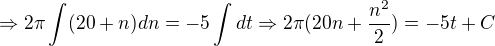 $\Rightarrow 2\pi\int (20+n)dn = -5\int dt\Rightarrow 2\pi (20 n + \frac{n^2}{2})= - 5 t + C$