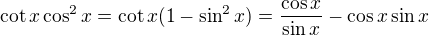 $\cot x\cos^2x = \cot x(1-\sin^2x) = \frac{\cos x}{\sin x} - \cos x\sin x$