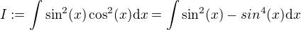 $I:=\int\sin^2(x)\cos^2(x)\mathrm{d}x=\int\sin^2(x)-sin^4(x)\mathrm{d}x$