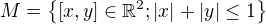 $M = \{[x,y] \in \mathbb{R}^2; |x| + |y| \le 1\}$