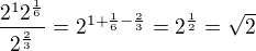 $\frac{2^{1}2^{\frac{1}{6}}}{2^{\frac{2}{3}}}=2^{1+\frac{1}{6}-\frac{2}{3}}=2^{\frac{1}{2}}=\sqrt{2}$