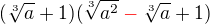 $(\sqrt [3]{a}+1) (\sqrt [3]{a^2}\color {red}-\color {black}\sqrt [3]{a}+1)$