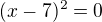 $ (x-7)^{2}=0$