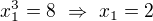 $x_1^3=8\ \Rightarrow\ x_1=2$