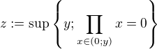 $z:=\sup\{y; \prod_{x \in (0;y)}{x}=0\}$