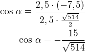 $\cos\,\alpha=\frac{2,5\cdot(-7,5)}{2,5\cdot\frac{\sqrt{514}}{2}}\\\cos\,\alpha=-\frac{15}{\sqrt{514}}$