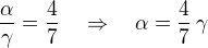 $\frac{\alpha}{\gamma}= \frac{4}{7}\quad \Rightarrow \quad \alpha = \frac{4}{7}\,\gamma$