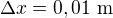 $\Delta x=0,01\ \text{m}$