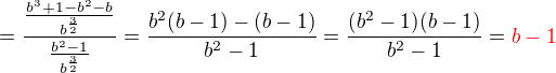 kopírovat do textarea $=\frac{\frac{b^3+1-b^2-b}{b^{\frac32}}}{\frac{b^2-1}{b^{\frac32}}}=\frac{b^2(b-1)-(b-1)}{b^2-1}=\frac{(b^2-1)(b-1)}{b^2-1}=\color{red} b-1$
