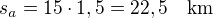 $s_{a}=15\cdot 1,5=22,5\quad\rm{km}$