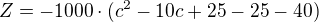 $Z=-1000\cdot(c^2-10c+25-25-40)$