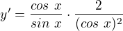 $y' = \frac{cos \ x}{sin\ x} \cdot \frac{2}{(cos\ x)^{2}}$