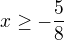$x\ge -\frac{5}{8}$