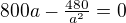 $800 a - \tfrac{480}{a^2} = 0$