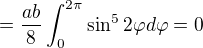 $=\frac{ab}{8}\int_{0}^{2\pi}\sin^5 2\varphi d\varphi=0$