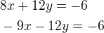 $8x+12y=-6\nl-9x-12y=-6$