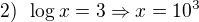$2) \enspace \log x = 3\Rightarrow x = 10^3$