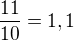 $\frac {11}{10}=1,1$